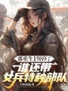 都重生1989了,谁还带女兵特种部队
