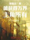 逼我走?我能获得万界主角所有!