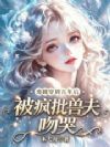 穿成废雌?SSS疯批兽夫求我宠