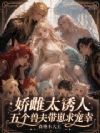 娇雌太诱人,五个兽夫带崽求宠幸